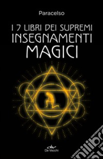 I 7 libri dei supremi insegnamenti magici. Nuova ediz. libro di Paracelso