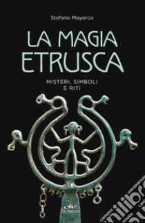 La magia etrusca. Misteri, simboli e riti libro di Mayorca Stefano