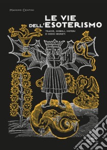 Le vie dell'esoterismo. Tracce, simboli, misteri e codici segreti libro di Centini Massimo