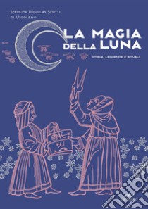 La magia della luna. Storia, leggende e rituali libro di Douglas Scotti di Vigoleno Ippolita