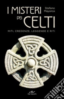 I misteri dei celti. Miti, credenze, leggende e riti libro di Mayorca Stefano