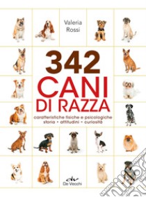 342 cani di razza. Caratteristiche fisiche e psicologiche, storia, attitudini, curiosità libro di Rossi Valeria