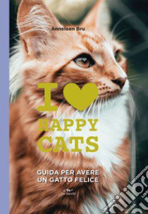 I love happy cats. Guida per avere un gatto felice libro di Bru Anneleen