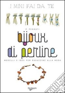 Bijoux di perline. Modelli e idee per ragazzine alla moda libro di Pennati Patrizia