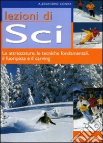 Lezioni di sci. Le attrezzature, le tecniche fondamentali, il fuoripista e il carving libro di Conra Alessandro