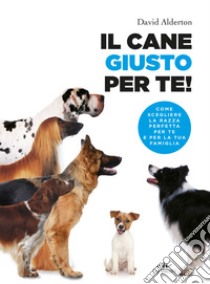 Il cane giusto per te! Come scegliere la razza perfetta per te e per la tua famiglia libro di Alderton David