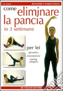 Come eliminare la pancia e snellire i fianchi in 3 settimane. Per lei: ginnastica, alimentazione, training autogeno libro di Zanoli Lia