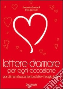 Lettere d'amore per ogni occasione. Per chi non si accontenta di dire «ti voglio bene» libro di Santarelli Serenella - Petrovic Ilaria