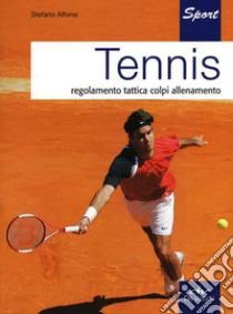 Tennis. Regolamento, tattica, colpi, allenamento libro di Alfonsi Stefano