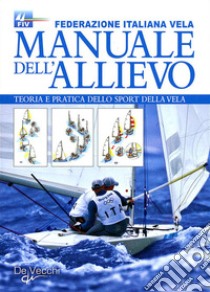 Manuale dell'allievo. Teoria e pratica dello sport della vela libro di Federazione italiana vela (cur.)