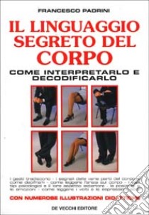 Il linguaggio segreto del corpo. Come interpretarlo e decodificarlo libro di Padrini Francesco