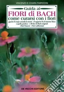 Guida ai fiori di Bach. Come curarsi con i fiori libro di Fabrocini Vincenzo - Fabrocini Chiara