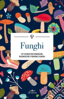 Funghi. 101 schede per conoscere, riconoscere e trovare i funghi libro
