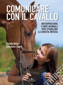 Comunicare con il cavallo. Interpretare i suoi segnali per stabilire la giusta intesa libro di Bolze Daniela; Slawik Christiane