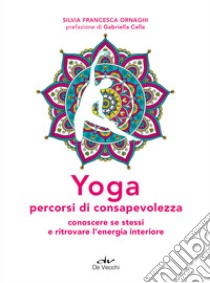 Yoga percorsi di consapevolezza. Conoscere se stessi e ritrovare l'energia interiore libro di Ornaghi Silvia Francesca