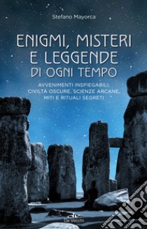 Enigmi, misteri e leggende di ogni tempo. Avvenimenti inspiegabili, civiltà oscure, scienze arcane, enigmi, miti e leggende libro di Mayorca Stefano