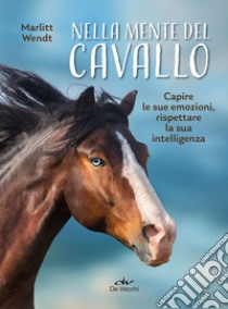 Nella mente del cavallo. Capire le sue emozioni, rispettare la sua intelligenza libro di Wendt Marlitt