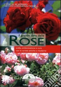 Il grande libro delle rose. Scelta, ambientazione e cure con le varietà antiche e moderne libro di De Rosamel Chantal - Lorgnier du Mesnil Antoine