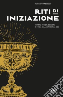 Riti di iniziazione. Misteri, società segrete e magia dall'antichità a oggi libro di Tresoldi Roberto