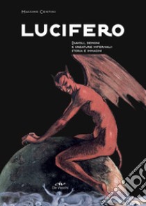 Lucifero. Diavoli, demoni e creature infernali: storia e immagini libro di Centini Massimo