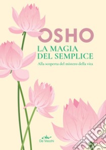 La magia del semplice. Alla scoperta del mistero della vita libro di Osho