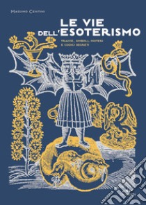 Le vie dell'esoterismo. Tracce, simboli, misteri e codici segreti libro di Centini Massimo