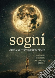 Sogni. Guida all'interpretazione. Con tutti i numeri per giocare al lotto libro