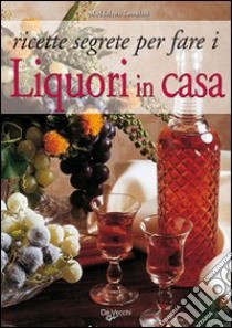 Ricette segrete per fare i liquori in casa libro di Tomalini Maddalena