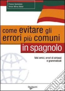 Come evitare gli errori più comuni in spagnolo. Falsi amici, errori di sintassi e grammaticali libro di Quinziano Franco; Meler Mirna