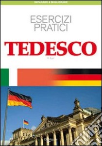 Tedesco. Esercizi pratici. Per scrivere e parlare facilmente libro di Eger Kirsten