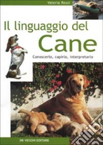 Il linguaggio del cane. Conoscerlo, capirlo, interpretarlo libro di Rossi Valeria