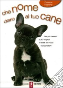 Che nome dare al tuo cane libro di Desachy Florence