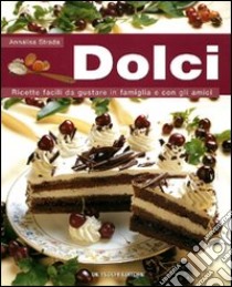 Dolci. Ricette facili da gustare in famiglia e con gli amici libro di Strada Annalisa