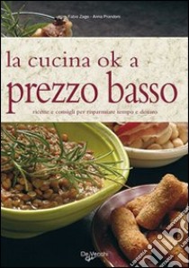 La cucina ok a prezzo basso. Ricette e consigli per risparmiare tempo e denaro libro di Prandoni Anna; Zago Fabio