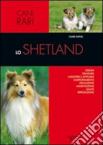 Lo shetland. Origini, standard, carattere e attitudini, comportamento, educazione, alimentazione, salute, riproduzione libro di Dupuis Claire