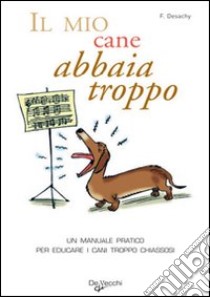 Il mio cane abbaia troppo! Un manuale pratico per educare i cani troppo chiassosi libro di Desachy Florence