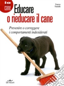 Educare o rieducare il cane. Prevenire o correggere i comportamenti indesiderati libro di Fassola Franco
