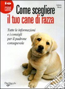 Come scegliere il tuo cane di razza libro di Rossi Valeria