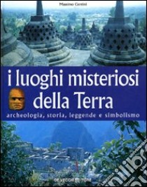 I luoghi misteriosi della Terra. Archeologia, storia, leggende, simbolismo libro di Centini Massimo