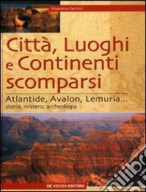 Città, luoghi e continenti scomparsi. Atlantide, Avalon, Lemuria... Storia, mistero, archeologia libro di Centini Massimo