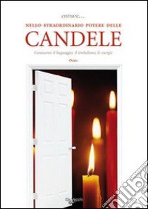 Entrare... nello straordinario potere delle candele. Conoscerne il linguaggio, il simbolismo, le energie libro