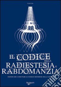 Il codice della radiestesia e rabdomanzia. Individuare e sfruttare le energie misteriose della natura libro di Cella Carla