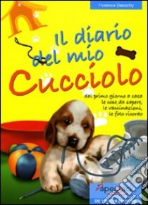 Il diario del mio cucciolo. Dal primo giorno le cose da sapere, le vaccinazioni, le foto ricordo libro di Desachy Florence