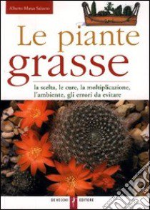 Le piante grasse. La scelta, le cure, la moltiplicazione, l'ambiente, gli errori da evitare libro di Massa Saluzzo Alberto