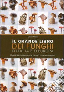 Il grande libro dei funghi d'Italia e d'Europa. Commestibili e velenosi, dove cercarli e come riconoscerli libro di La Chiusa Lillo