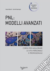 PNL: modelli avanzati. Corso per migliorare la vita personale e professionale libro di Moretti Ileana; Sperzagni C.