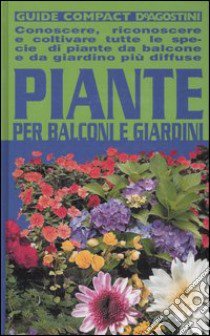 Piante per balconi e giardini. Conoscere, riconoscere e coltivare tutte le specie di piante da balcone e da giardino più diffuse libro di Della Beffa M. T. (cur.)