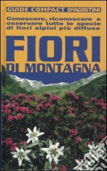 Fiori di montagna. Conoscere, riconoscere e osservare tutte le specie di fiori alpini più diffuse. Ediz. illustrata libro di Della Beffa M. Teresa