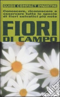 Fiori di campo. Conoscere, riconoscere e osservare tutte le specie di fiori selvatici più note libro di Della Beffa M. Teresa