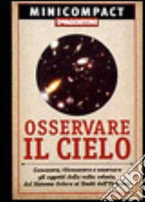 Osservare il cielo. Conoscere, riconoscere e osservare gli oggetti della volta celeste, dal sistema solare ai limiti dell'universo libro